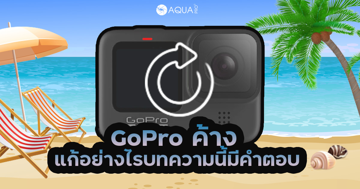 GoPro ค้าง แก้อย่างไร บทความนี้มีคำตอบ?