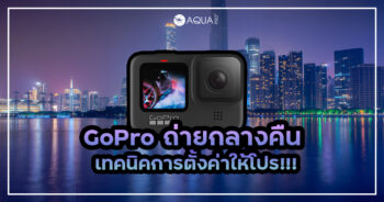 GoPro ถ่ายกลางคืน เทคนิคการตั้งค่าให้โปร!!!