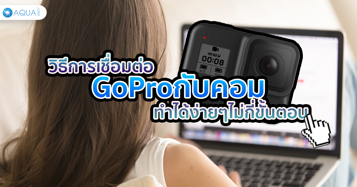 วิธีการเชื่อม ต่อ GoPro กับคอม ทำได้ง่ายๆไม่กี่ขั้นตอน!!!